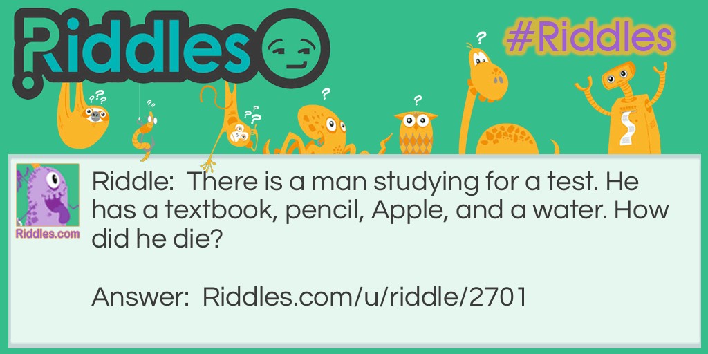 There is a man studying for a test. He has a textbook, pencil, Apple, and a water. How did he die?