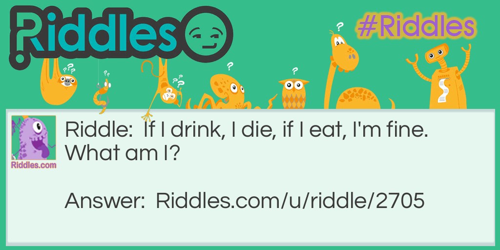 Riddle: If I drink, I die, if I eat, I'm fine. What am I? Answer: Fire!