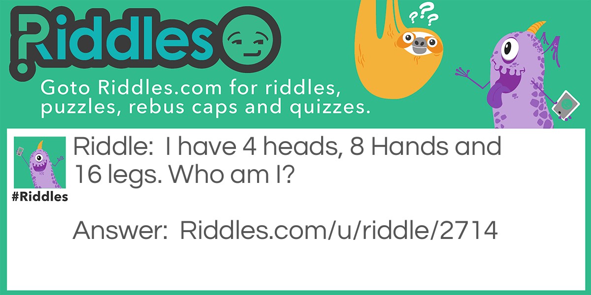 Riddle: I have 4 heads, 8 Hands and 16 legs. Who am I? Answer: a big Liar!