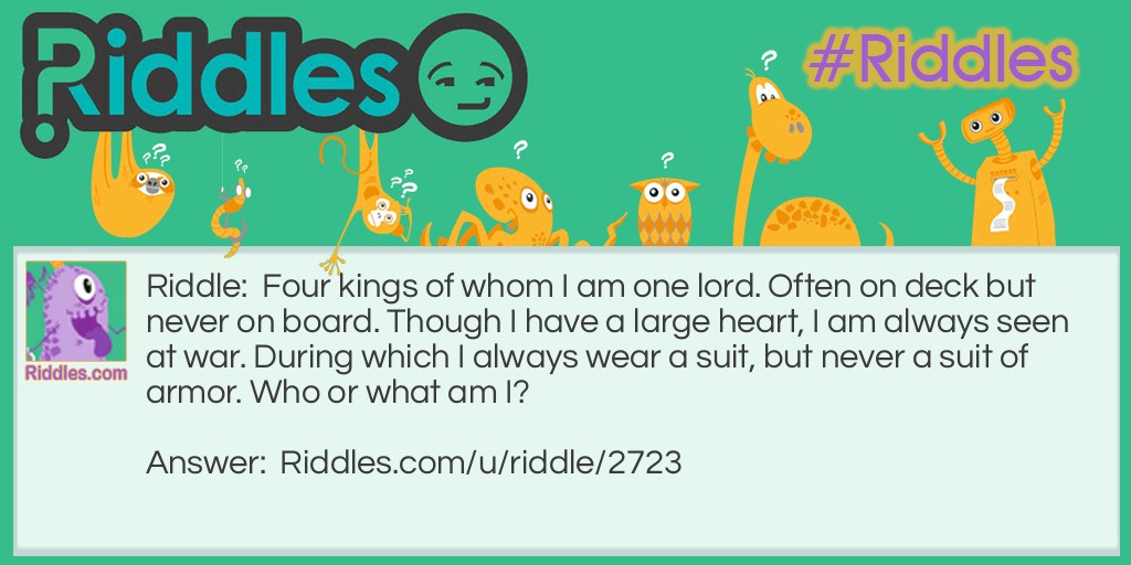 Four kings of whom I am one lord. Often on deck but never on board. Though I have a large heart, I am always seen at war. During which I always wear a suit, but never a suit of armor. Who am I?