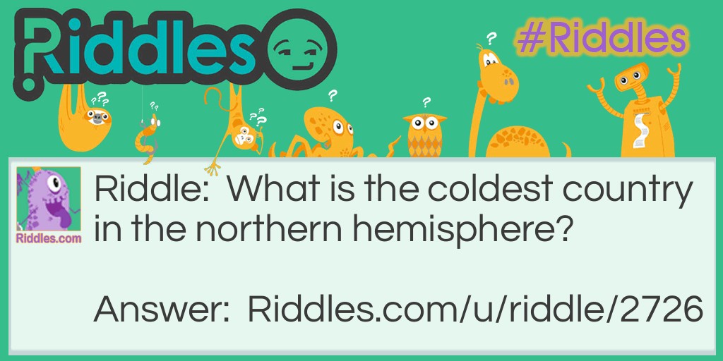 Riddle: What is the coldest country in the northern hemisphere? Answer: Iceland