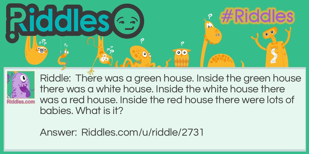 Riddle: There was a green house. Inside the green house there was a white house. Inside the white house there was a red house. Inside the red house there were lots of babies. What is it? Answer: Watermelon.