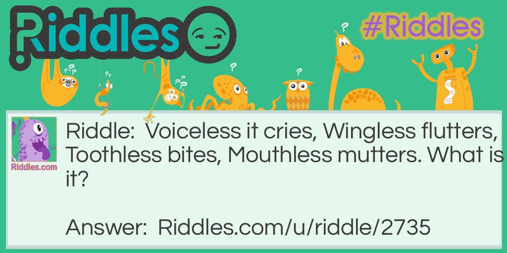 Voiceless it cries, Wingless flutters, Toothless bites, Mouthless mutters. What is it?