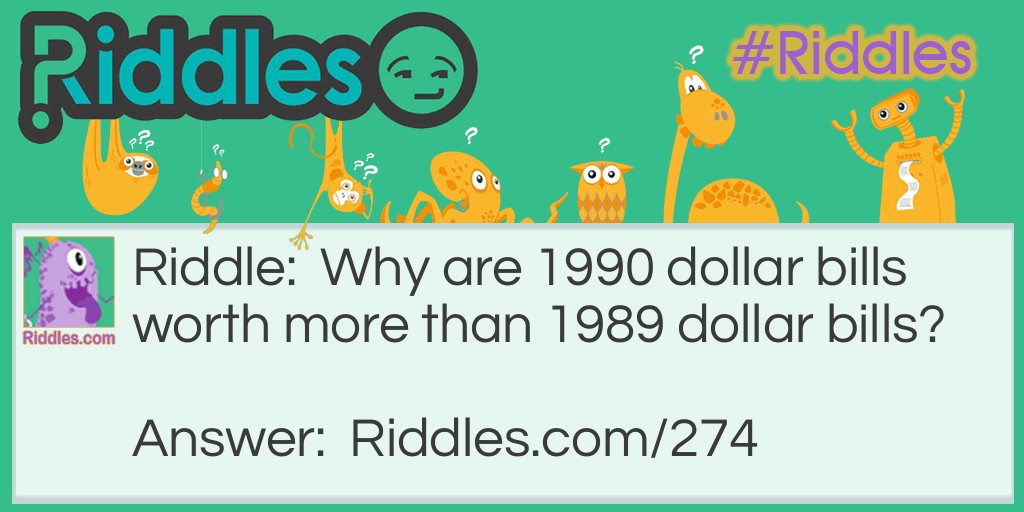 5 Math Riddles: Why are 1990 dollar bills worth more than 1989 dollar bills? Answer: The same reason seven dollars is more than six. Because there is one more.