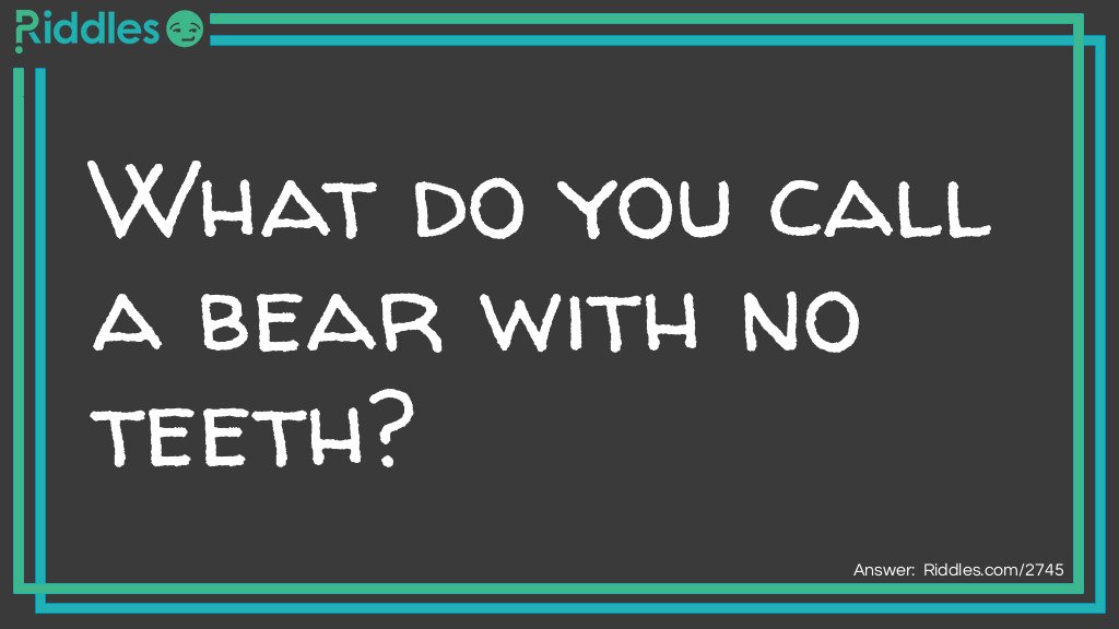 Riddle: What do you call a bear with no teeth? Answer: A gummy Bear.