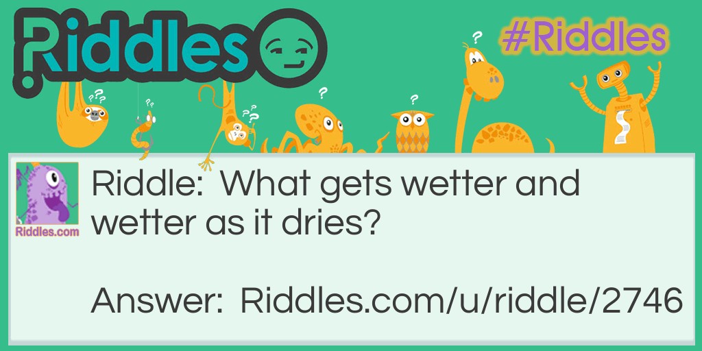 What gets wetter and wetter as it dries?