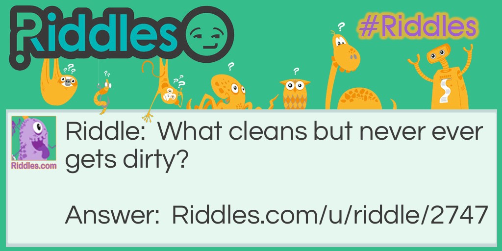 What cleans but never ever gets dirty?