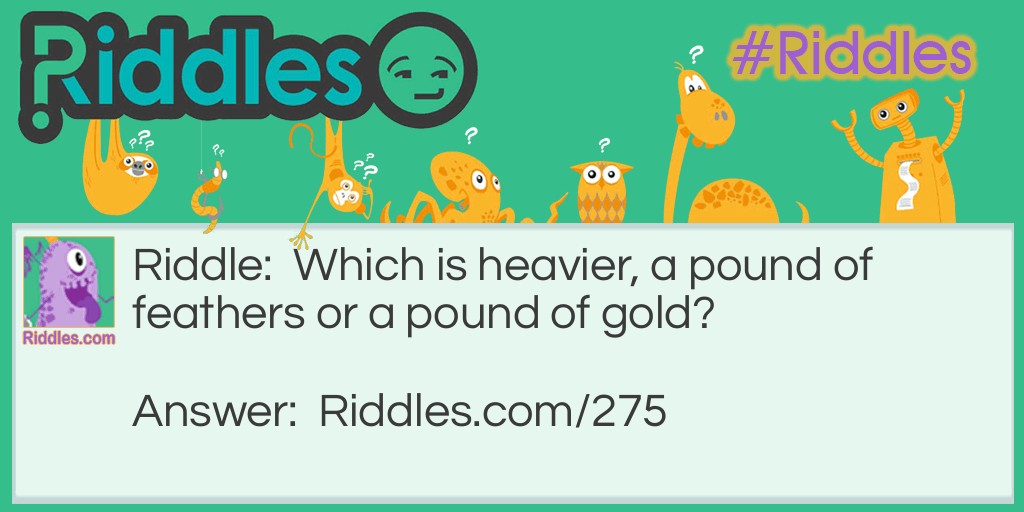 Which is heavier, a pound of feathers or a pound of gold?