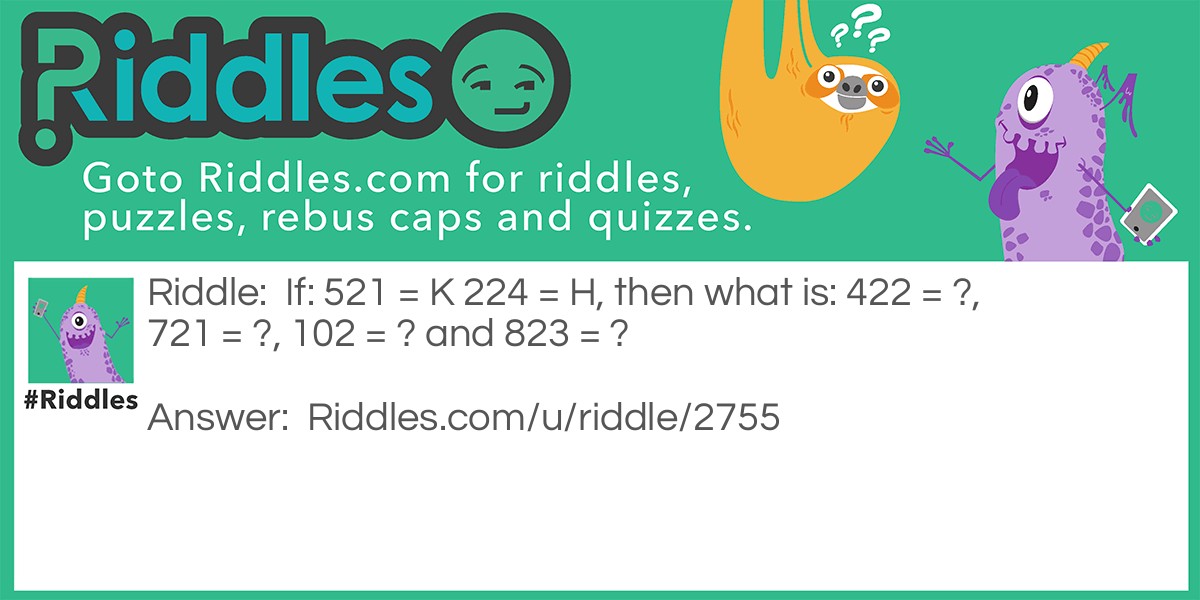 If: 521 = K 224 = H, then what is: 422 = ?, 721 = ?, 102 = ? and 823 = ?