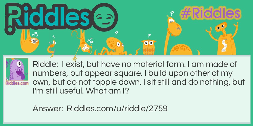 Riddle: I exist, but have no material form. I am made of numbers, but appear square. I build upon other of my own, but do not topple down. I sit still and do nothing, but I'm still useful. What am I? Answer: Minecraft Blocks.