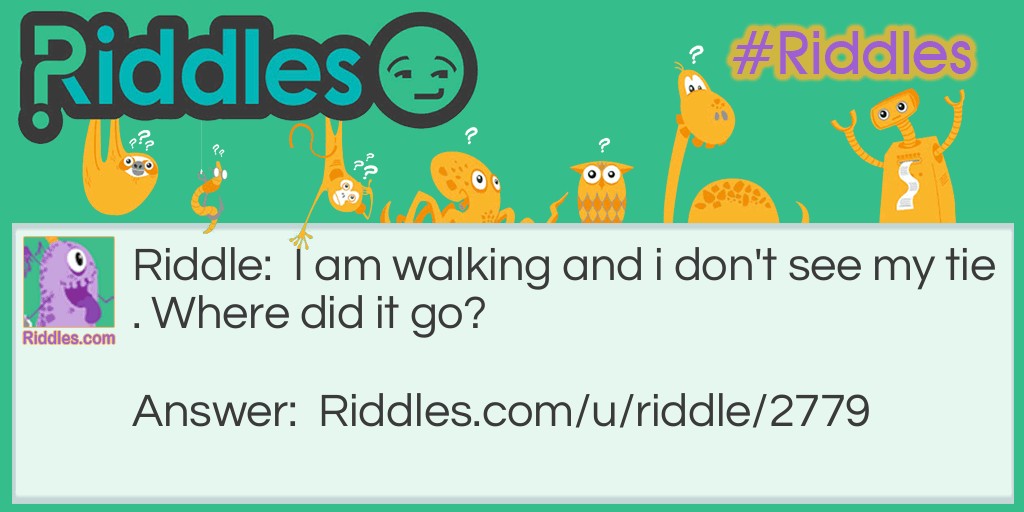 Riddle: I am walking and i don't see my tie. Where did it go? Answer: On my shoe.