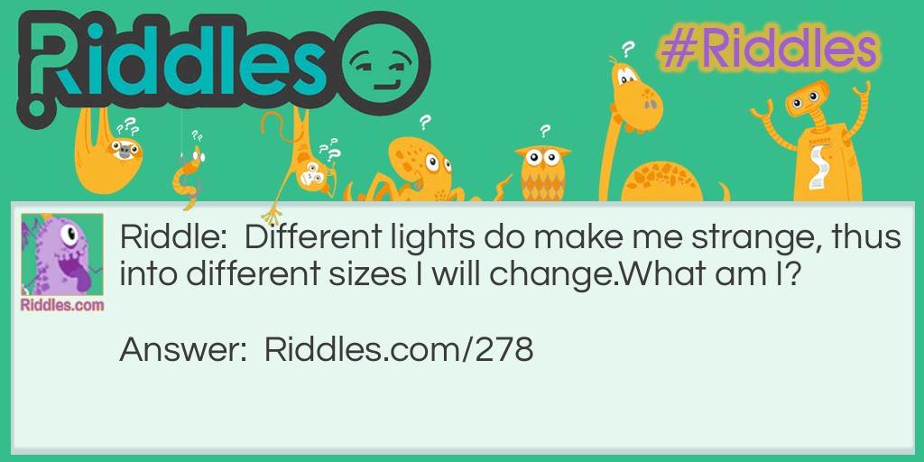 Different lights do make me strange, thus into different sizes I will change. What am I?