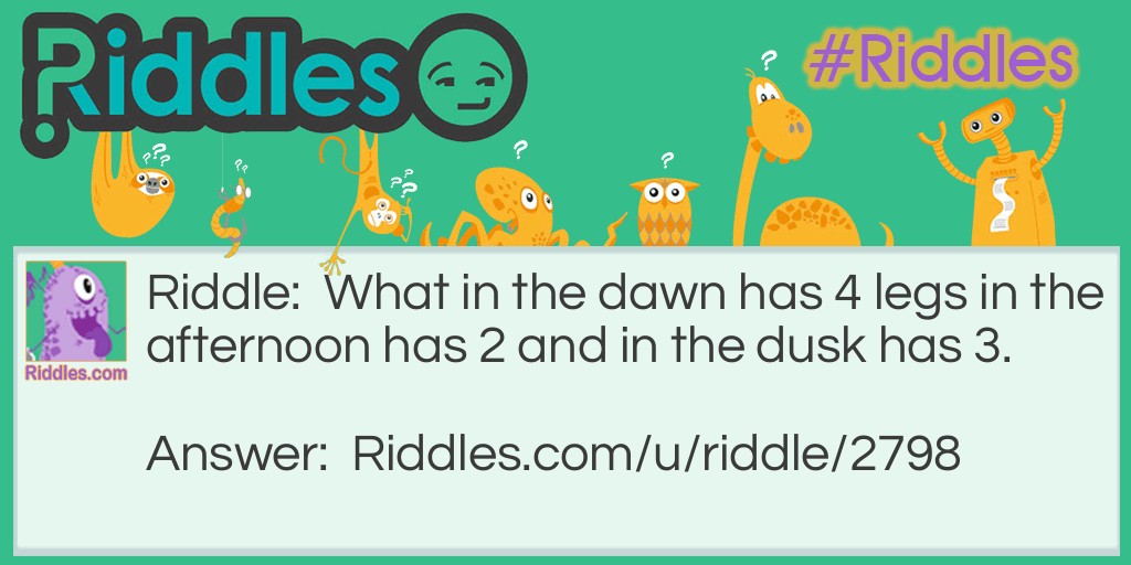 What in the dawn has 4 legs in the afternoon has 2 and in the dusk has 3.