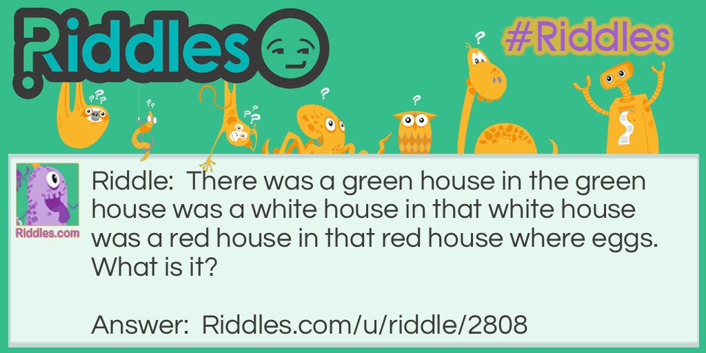 There was a green house in the green house was a white house in that white house was a red house in that red house where eggs. What is it?