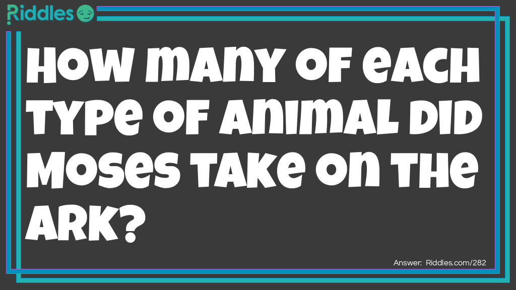 Riddle:  How many of each type of animal did Moses take on the Ark? 