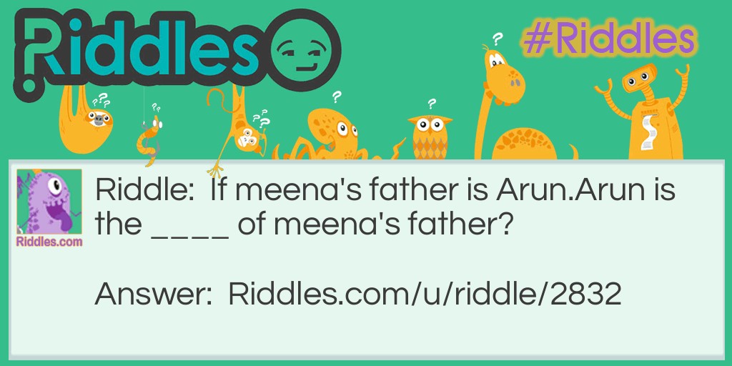 Riddle: If meena's father is Arun.
Arun is the ____ of meena's father? Answer: Name.