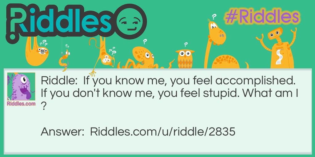 If you know me, you feel accomplished. If you don't know me, you feel stupid. What am I?