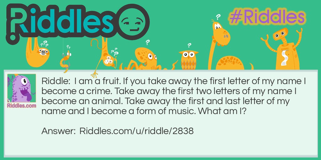 I am a fruit. If you take away the first letter of my name I become a crime. Take away the first two letters of my name I become an animal. Take away the first and last letter of my name and I become a form of music. What am I?