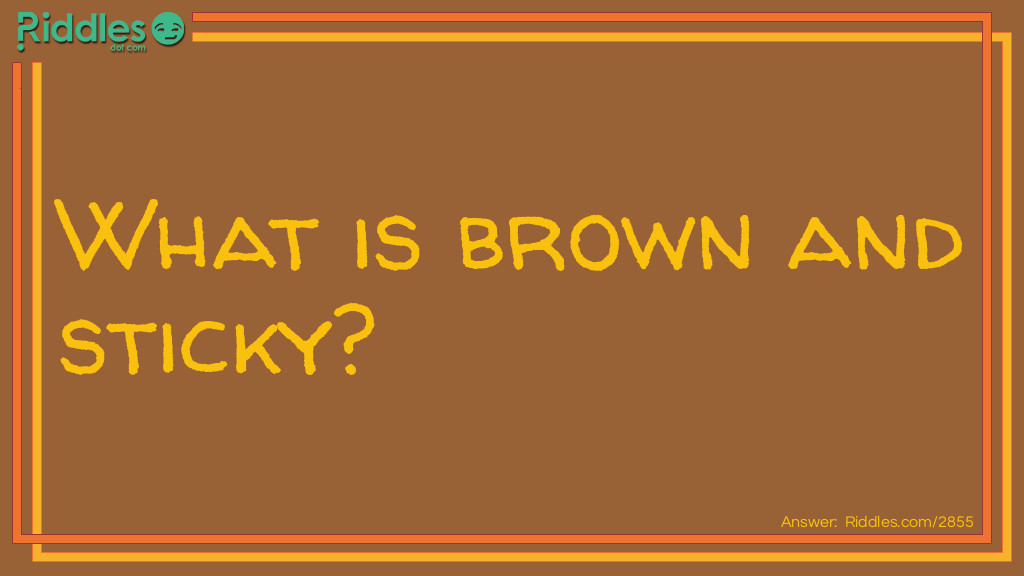 What is brown and sticky?