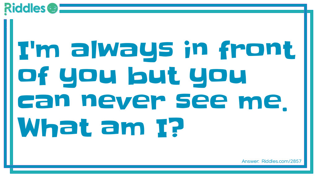 I'm always in front of you but you can never see me. What am I?