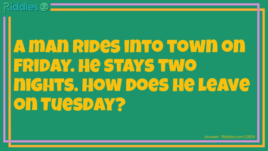 A man rides into town on Friday. He stays two nights. How does he leave on Tuesday?