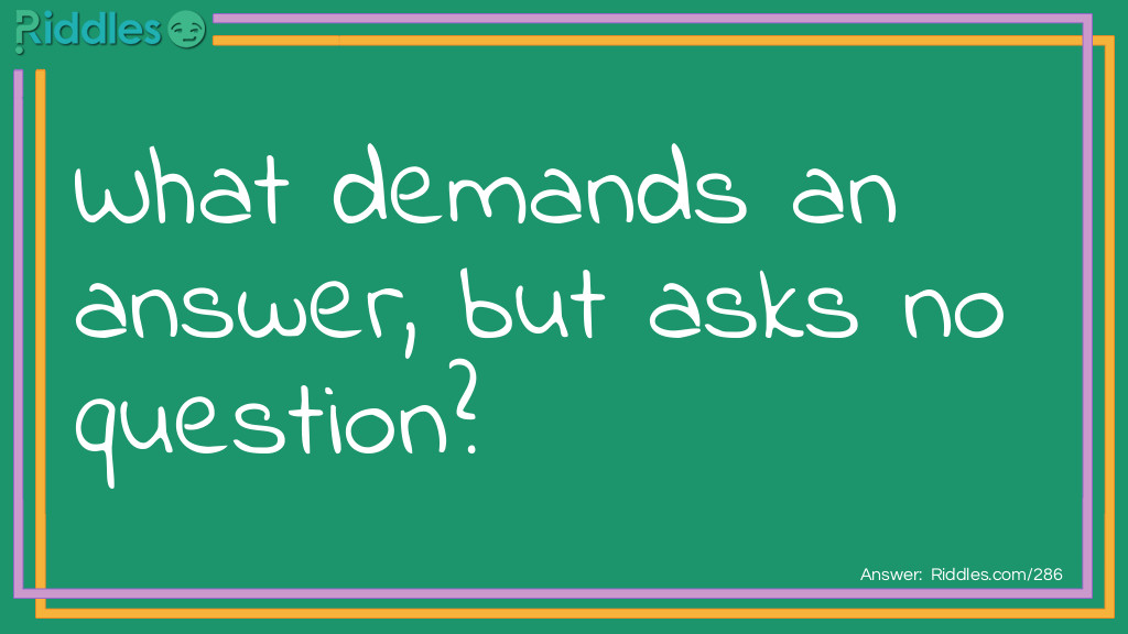 What demands an answer, but asks no question?