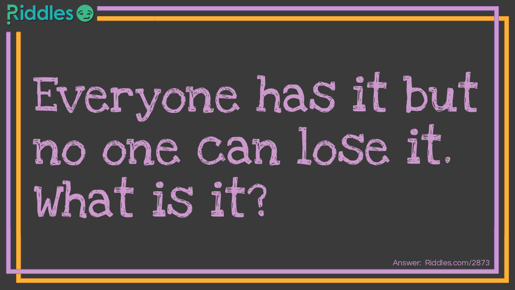 Everyone has it but no one can lose it. What is it?