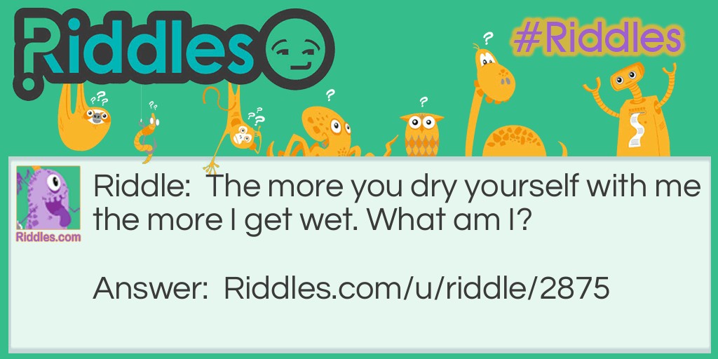 Riddle: The more you dry yourself with me the more I get wet. What am I? Answer: A towel.