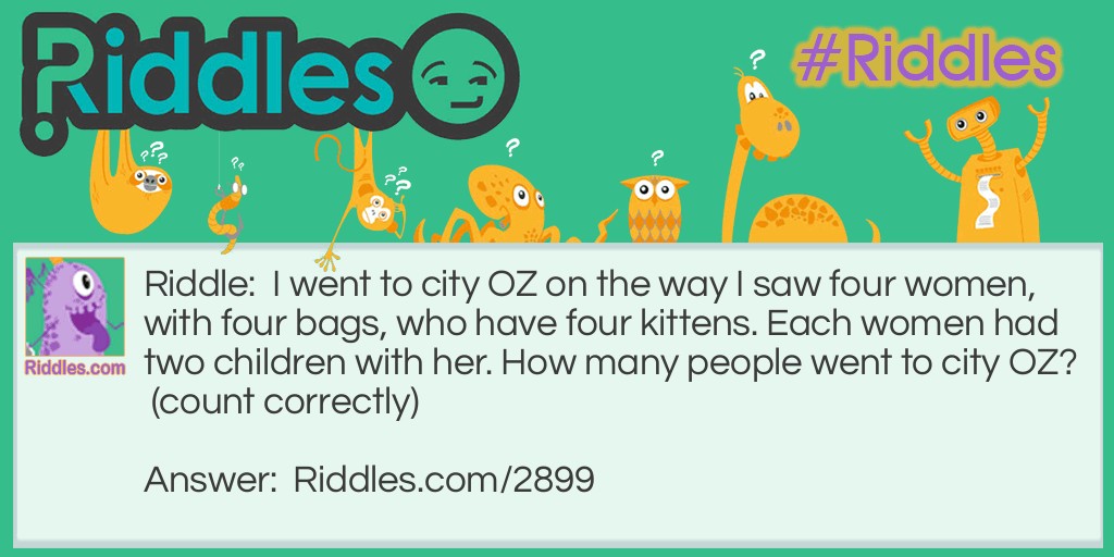 I went to city OZ on the way I saw four women, with four bags, who have four kittens. Each woman had two children with her. How many people went to city OZ? (count correctly)