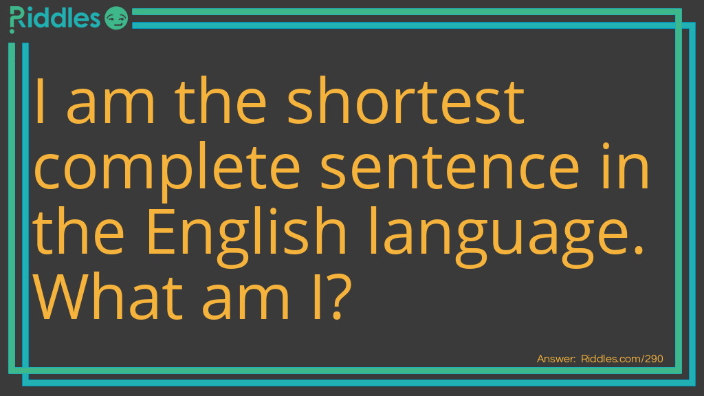 Riddle: I am the shortest complete sentence in the English language. What am I? Answer: I am.