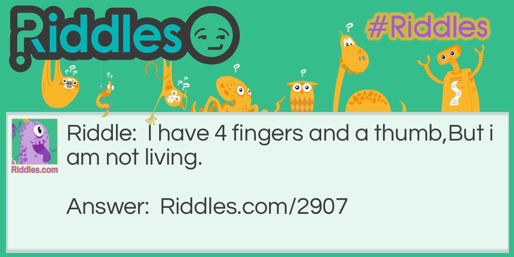 I have 4 fingers and a thumb, but i am not living. What am I?