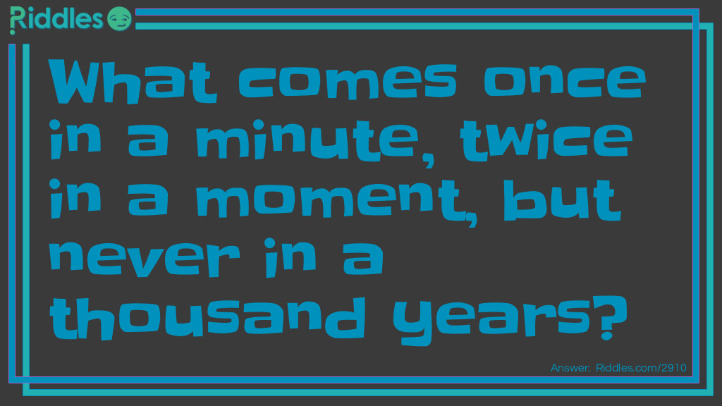 Click to see riddle what comes once in a minute, twice in a moment and never in a thousand years answer.