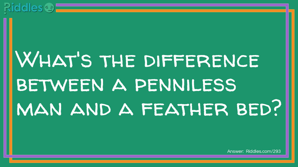 Click to see riddle What's the difference between a penniless man and a feather bed? answer.