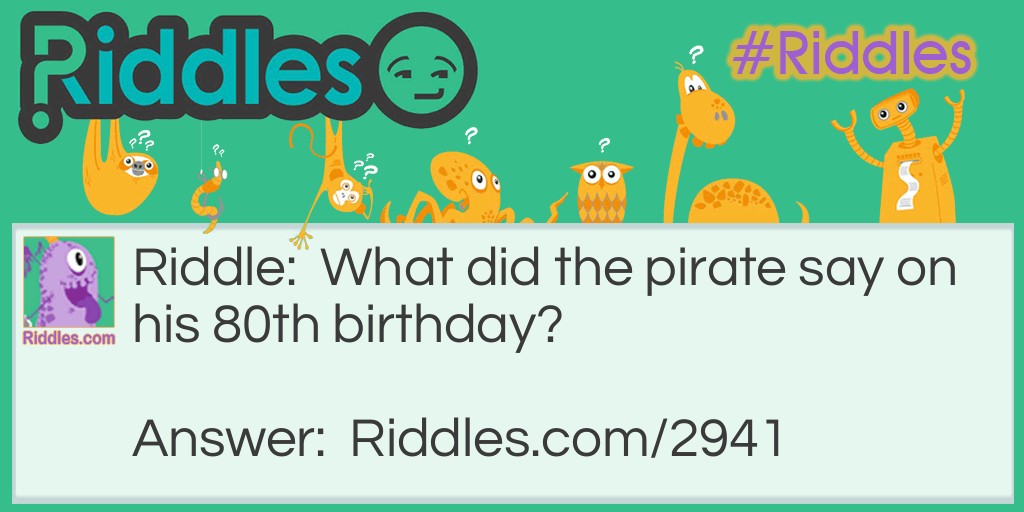 Pirate Riddles: What did the pirate say on his 80th birthday? Answer: Arrgh! Aye Matey! (Arrgh! I'm 80!)