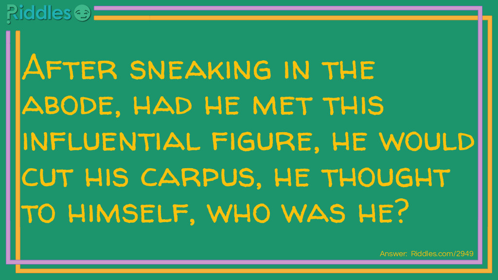 After sneaking in the abode, had he met this influential figure, he would cut his carpus, he thought to himself, who was he?