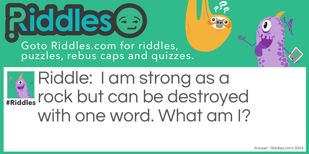 I am strong as a rock but can be destroyed with one word. What am I?