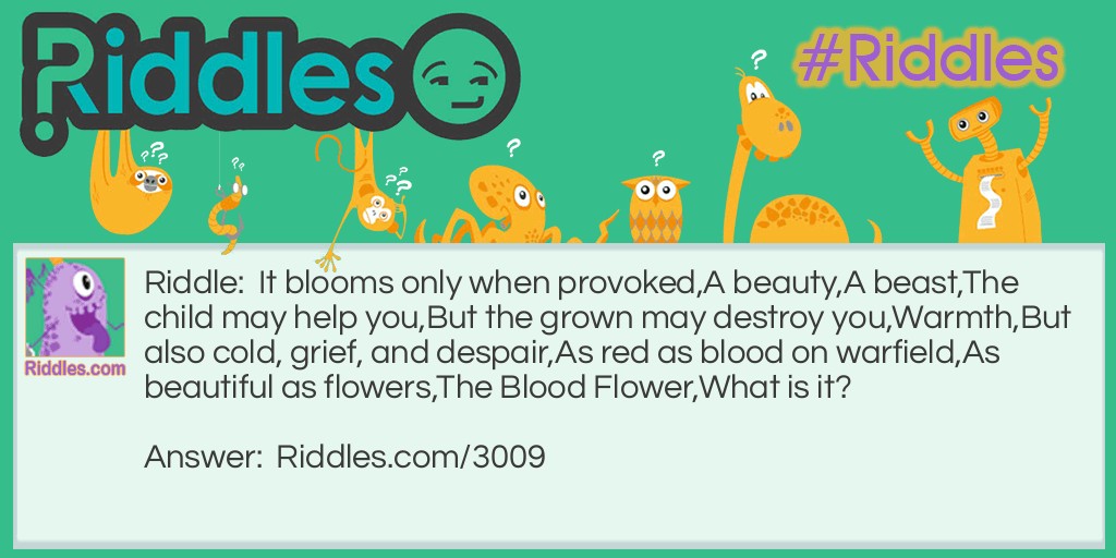 It blooms only when provoked, A beauty, A beast, The child may help you, But the grown may destroy you, Warmth, But also cold, grief, and despair, As red as blood on warfield, As beautiful as flowers, The Blood Flower, What is it?