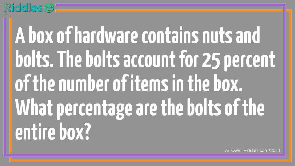A box of hardware contains nuts and bolts. The bolts account for 25 percent of the number of items in the box. What percentage are the bolts of the entire box?