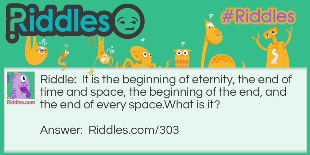 It is the beginning of eternity, the end of time and space, the beginning of the end, and the end of every space. What is it?