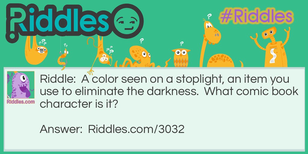 Riddle: A color seen on a stoplight, an item you use to eliminate the darkness. What comic book character is it? Answer: Green Lantern.