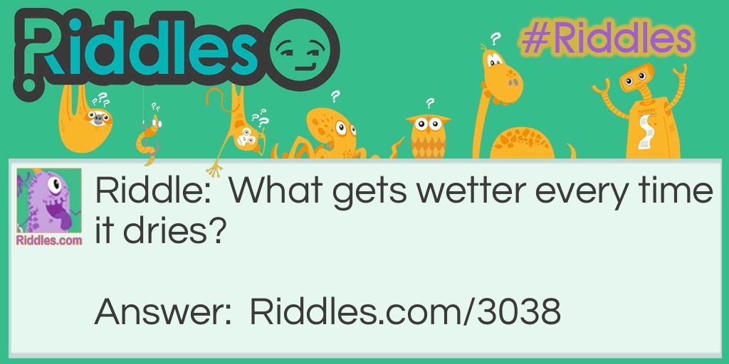 Riddle: What gets wetter every time it dries? Answer: A towel.