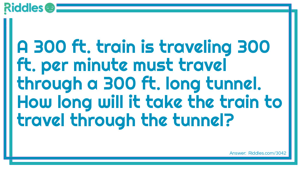 A 300 ft. train is traveling 300 ft. per minute must travel through a 300 ft. long tunnel.  How long will it take the train to travel through the tunnel?