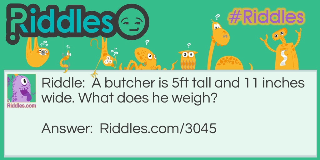 A butcher is 5ft tall and 11 inches wide. What does he weigh?