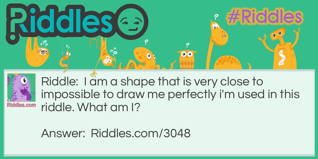 I am a shape that is very close to impossible to draw me perfectly i'm used in this <a href="https://www.riddles.com">riddle</a>. What am I?