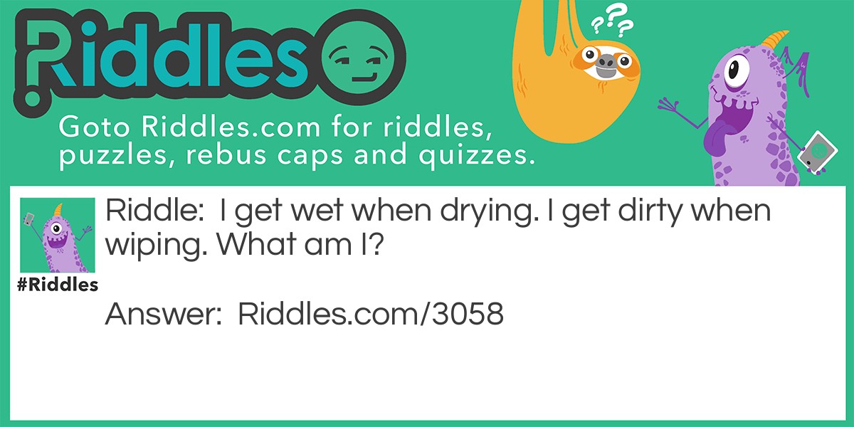 Riddle: I get wet when drying. I get dirty when wiping. What am I? Answer: A towel.