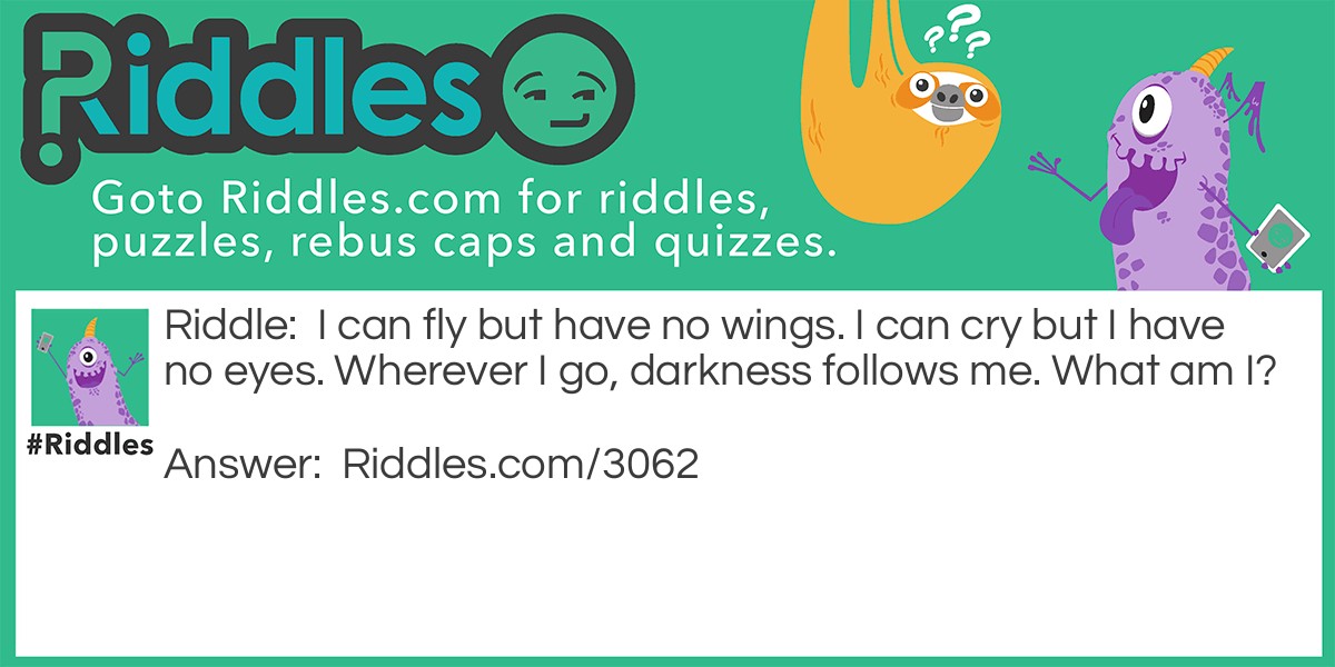 I can fly but have no wings. I can cry but I have no eyes. Wherever I go, darkness follows me. What am I?