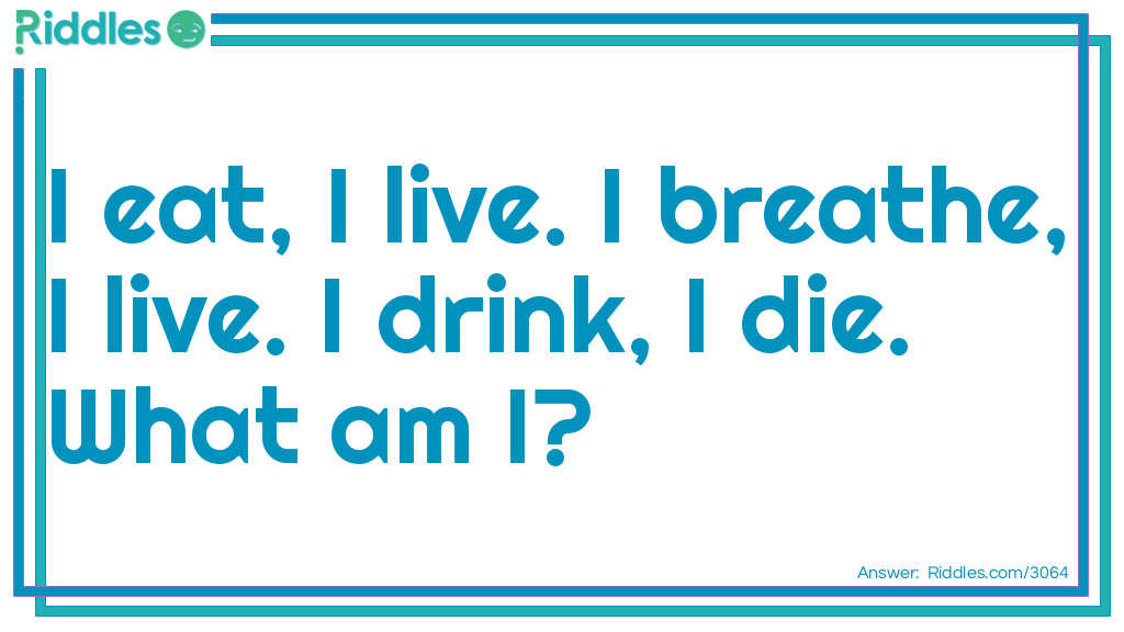 Riddle: I eat, I live. I breathe, I live. I drink, I die. What am I? Answer: Fire