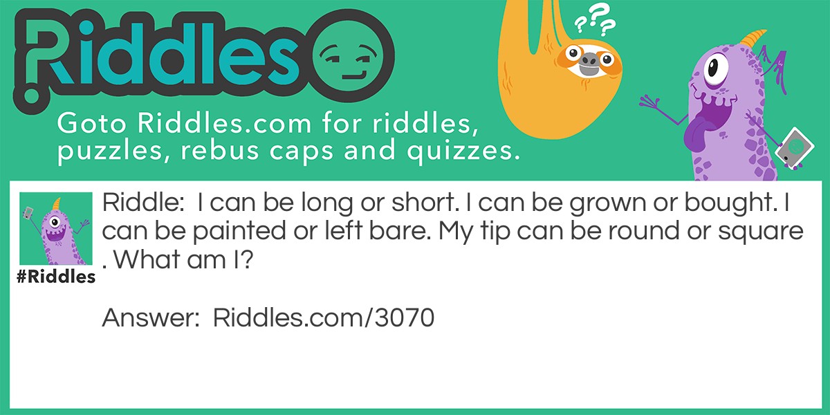 I can be long or short. I can be grown or bought. I can be painted or left bare. My tip can be round or square. What am I?