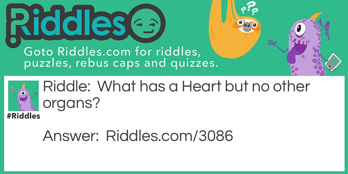 Riddle: What has a Heart but no other organs? Answer: A deck of playing cards.