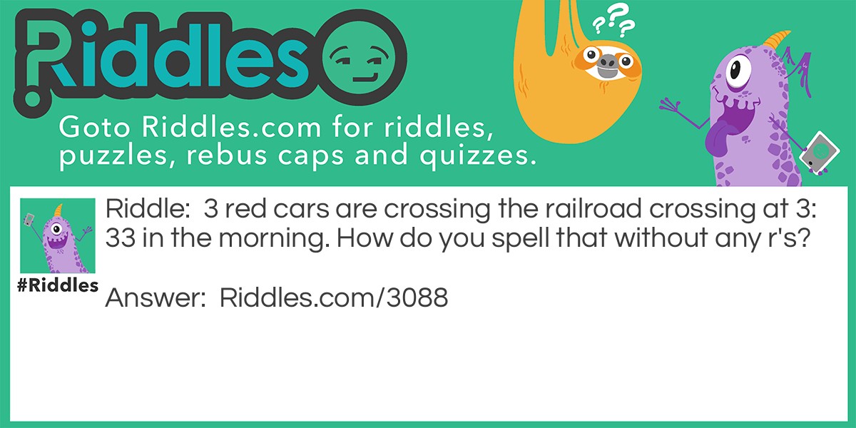 3 red cars are crossing the railroad crossing at 3:33 in the morning. How do you spell that without any r's?